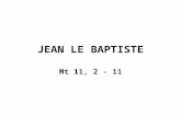 JEAN LE BAPTISTE Mt 11, 2 - 11. Or, quand Jésus eut achevé de donner ces instructions à ses douze disciples, il partit de là enseigner et prêcher dans.