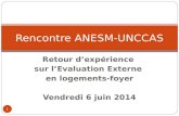 Retour d’expérience sur l’Evaluation Externe en logements-foyer Vendredi 6 juin 2014 Rencontre ANESM-UNCCAS 1.
