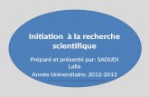 Initiation à la recherche scientifique Préparé et présenté par: SAOUDI Lalia Année Universitaire: 2012-2013.