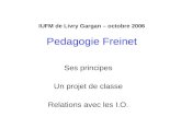 IUFM de Livry Gargan – octobre 2006 Pedagogie Freinet Ses principes Un projet de classe Relations avec les I.O.