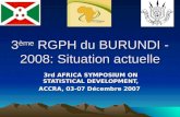 3 ème RGPH du BURUNDI - 2008: Situation actuelle 3rd AFRICA SYMPOSIUM ON STATISTICAL DEVELOPMENT, ACCRA, 03-07 Décembre 2007.