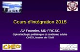 Cours d’intégration 2015 AV Fournier, MD FRCSC Ophtalmologie pédiatrique et strabisme adulte CHEO, Institut de l’Oeil.