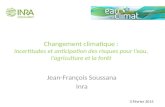 Changement climatique : Incertitudes et anticipation des risques pour l’eau, l’agriculture et la forêt Jean-François Soussana Inra 3 Février 2015.