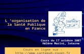 L ’organisation de la Santé Publique en France Cours du 17 octobre 2007 Hélène Marini, Interne Cours en ligne sur : .