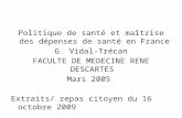 Politique de santé et maîtrise des dépenses de santé en France G. Vidal-Trécan FACULTE DE MEDECINE RENE DESCARTES Mars 2005 Extraits/ repas citoyen du.
