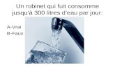 Un robinet qui fuit consomme jusqu’à 300 litres d’eau par jour: A-Vrai B-Faux.