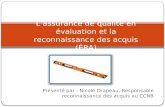 L’assurance de qualité en évaluation et la reconnaissance des acquis (ÉRA) Présenté par : Nicole Drapeau, Responsable reconnaissance des acquis au CCNB.