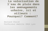 La valorisation de l’eau de pluie dans les aménagements urbains, ici et ailleurs : Pourquoi? Comment? Bernard Chocat Professeur émérite INSA Lyon.