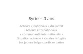 Syrie – 3 ans Acteurs « nationaux » du conflit Acteurs internationaux « communauté internationale » Situation actuelle + cas des réfugiés Les jeunes belges.