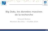 Big Data, les données massives de la recherche Vincent Breton Réunion des DUs – 4 Juillet 2014.