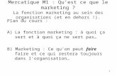 Mercatique M1 : Qu’est ce que le marketing ? La fonction marketing au sein des organisations (et en dehors !). Plan du cours : A)La fonction marketing.