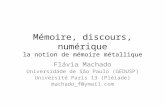 Mémoire, discours, numérique la notion de mémoire métallique Flávia Machado Universidade de São Paulo (GEDUSP) Université Paris 13 (Pléiade) machado_f@ymail.com.