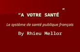 “A VOTRE SANTÉ” Le système de santé publique français By Rhieu Mellor.