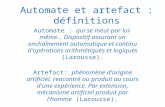Automate et artefact : définitions Automate : qui se meut par lui-même... Dispositif assurant un enchaînement automatique et continu d'opérations arithmétiques.