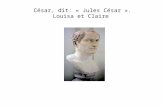 César, dit: « Jules César ». Louisa et Claire