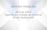 INSTITUT FRANCAIS 28 mai 2013 Agents en charge du cinema et de  l’audiovisuel