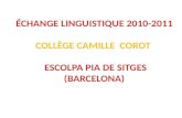 ÉCHANGE LINGUISTIQUE 2010-2011 COLLÈGE CAMILLE  COROT   ESCOLPA PIA DE SITGES (BARCELONA)