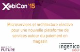 XebiConFr 15 - Ingenico Group : Microservices et architecture réactive pour une nouvelle plateforme de services autour du paiement en magasin