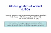 Ulcère gastro-duodénal (UGD) · PDF fileUlcère gastro-duodénal (UGD) Perte de substance de la muqueuse gastrique ou duodénale Prévalence : 8% ulcère duodénal (3H / 1F) 2% ulcère