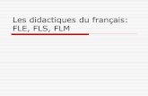 Les didactiques du français: FLE, FLS, FLM - fli-experts.frfli-experts.fr/FLM-FLE-FLS.pdf · FLM La langue maternelle (LM) est une langue « apprise comme premier instrument de communication,