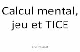 Calcul mental, jeu et TICE Eric Trouillotwebetab.ac-bordeaux.fr/perigueux-2/fileadmin/0240072Y/fichiers... · • Calcul mental : Le calcul mental est identifié comme une des clés