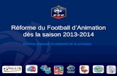 Réforme du Football d’Animation dès la saison 2013-2014 · Nbr de joueurs 8 + 2 remplaçants Touche A la main Temps de jeu Si 4 équipes (3 x 16’) Si 3 équipes (2 x 25’)