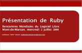 Présentation de Ruby - 2008.rmll.info2008.rmll.info/IMG/pdf/Presentation_de_Ruby.pdf · Pr sentation de Ruby Rencontres Mondiales du Logiciel Libre Mont -de -Marsan , mercredi 2
