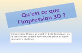 L’impression 3D crée un objet en trois dimensions en le … · 2018-01-20 · L’impression 3D crée un objet en trois dimensions en le construisant couche après couche grâce