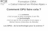 Comment GPU faire cela · 2011-11-28 · Formation CIRA : « Calcul Intensif en Rhône Alpes » Comment GPU faire cela ? « La science, c'est ce que le père enseigne à son fils.