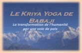 La transformation de l'humanité par une voie de paix · 2017-10-15 · Babaji , un grand maître de yoga parfois appelé Kriya Babaji Nagaraj ou Mahavatar Babaji ou Shiva Baba. Né