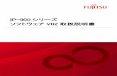 IP-900 シリーズ ソフトウェア V02 - Fujitsu...IP-900 シリーズ ソフトウェアV02 取扱説明書 本書の取扱いについて 本書には、本装置を安全に使用していただくための重要な情報が記載されています。本装