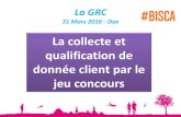 La collecte et qualification de donnée client par le …...La GRC 31 Mars 2016 - Dax CUSTOMER FAMILY (Au 1er janvier) 5 500 profils qualifiés 80% en opt-in Coût contact qualifié