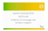 Speed meeting 2016 RECYLUM Collecte et recyclage des ... · Récylum en chiffres Eco-organisme agréé en charge de la collecte et du recyclage des sources lumineuses Chiffres clés