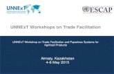 UNNExT Workshops on Trade Facilitation - UN ESCAP...1 UNNExT Workshops on Trade Facilitation Almaty, Kazakhstan 4-6 May 2015 UNNExT Workshop on Trade Facilitation and Paperless Systems
