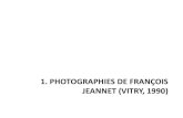 1. PHOTOGRAPHIES DE FRANÇOIS JEANNET (VITRY, 1990) · 2013. 4. 5. · PHOTOGRAPHIES DE FRANÇOIS JEANNET (VITRY, 1990) 2. TABLEAUX DE FRANÇOIS JEANNET 1992-93 . 3. TABLEAUX DE FRANÇOIS