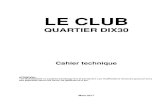Cahier technique - Le Club Dix30...LE CLUB QUARTIER DIX30 Cahier technique ATTENTION : - Le Club possède un système d’éclairage fixe et permanent. Les modifications mineures qui