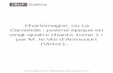Charlemagne, ou La Caroléide : poème épique en vingt-quatre …/12148/bpt6k620898.pdf · Charlemagne, ou La Caroléide : poème épique en vingt-quatre chants. tome 1 / par M.