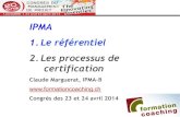 IPMA 1. Le référentiel 2. Les processus de certification - Formation et Coaching … · 2014. 5. 30. · IPMA 1. Le référentiel 2. Les processus de certification Claude Marguerat,
