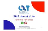 SMS ref Jeu Vote · 2010. 8. 6. · 1 SMS Jeu et Vote Parmi nos Références LANDOLSI TÉLÉCOM TECHNOLOGY -L2T 11 Rue Al Imam EL BAKRI 1002 Tunis -TUNISIA Tél: +216 71 28 61 53