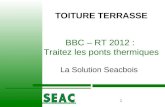 1 BBC â€“ RT 2012 : Traitez les ponts thermiques La Solution Seacbois / TOITURE TERRASSE