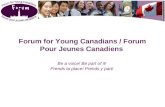 Forum for Young Canadians / Forum Pour Jeunes Canadiens Be a voice! Be part of it! Prends ta place! Prends y part!